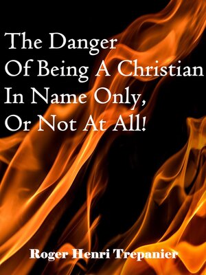 cover image of The Danger of Being a Christian In Name Only, Or Not At All!